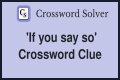 If you ___ so Crossword Clue